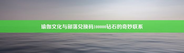 瑜伽文化与部落兑换码100000钻石的奇妙联系