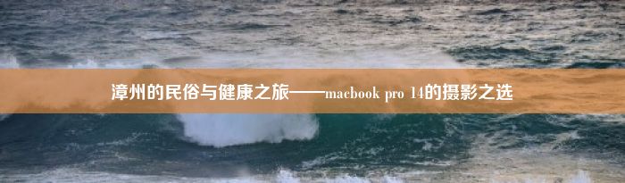 漳州的民俗与健康之旅——macbook pro 14的摄影之选