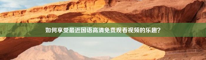 如何享受最近国语高清免费观看视频的乐趣？