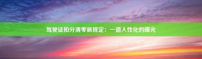 驾驶证扣分清零新规定：一道人性化的曙光