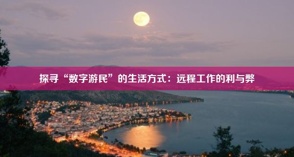 探寻“数字游民”的生活方式：远程工作的利与弊