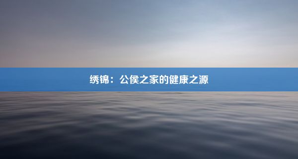 绣锦：公侯之家的健康之源