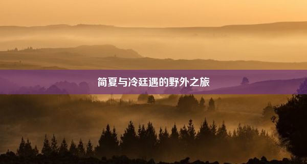 简夏与冷廷遇的野外之旅