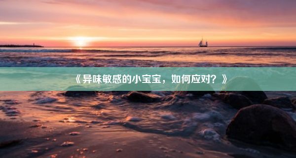 《异味敏感的小宝宝，如何应对？》