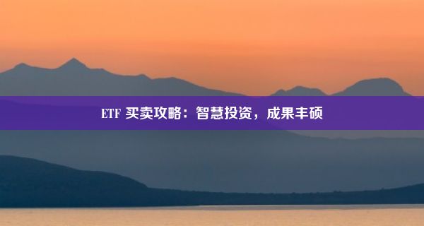 ETF 买卖攻略：智慧投资，成果丰硕