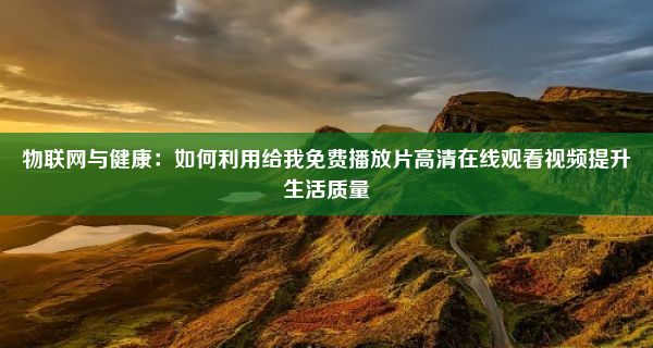 物联网与健康：如何利用给我免费播放片高清在线观看视频提升生活质量