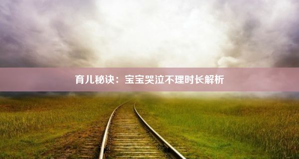 育儿秘诀：宝宝哭泣不理时长解析