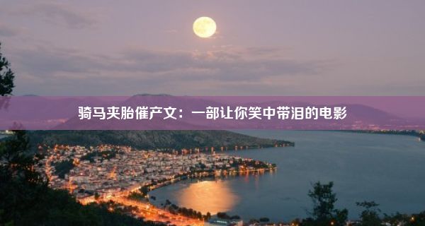 骑马夹胎催产文：一部让你笑中带泪的电影