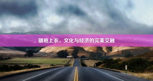 旗袍上衣，文化与经济的完美交融