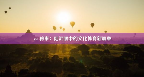  zw 秘事：陆沉眼中的文化体育新篇章