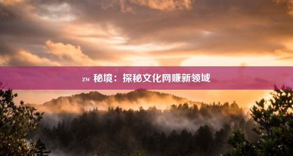 zw 秘境：探秘文化网赚新领域