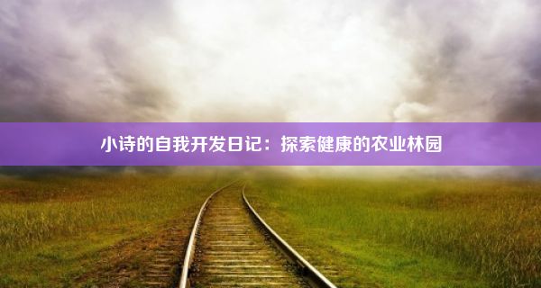 小诗的自我开发日记：探索健康的农业林园