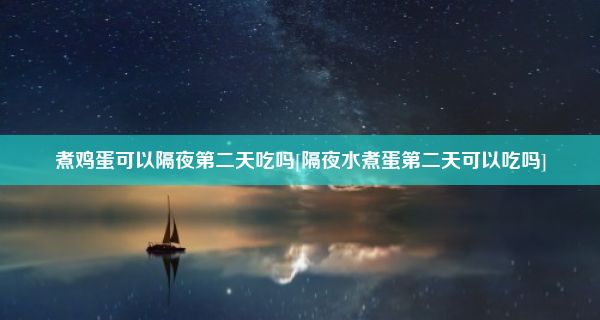 煮鸡蛋可以隔夜第二天吃吗[隔夜水煮蛋第二天可以吃吗]