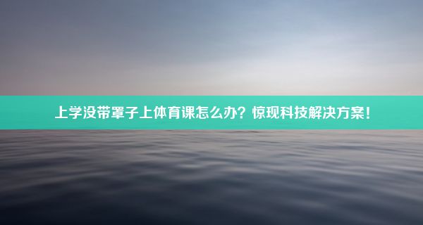 上学没带罩子上体育课怎么办？惊现科技解决方案！