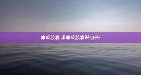 康欣胶囊 求康欣胶囊说明书?