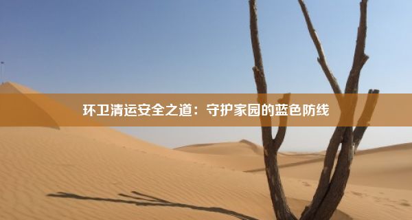 环卫清运安全之道：守护家园的蓝色防线