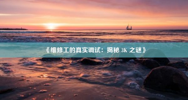 《维修工的真实调试：揭秘 3K 之谜》