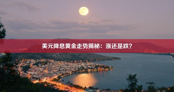 美元降息黄金走势揭秘：涨还是跌？