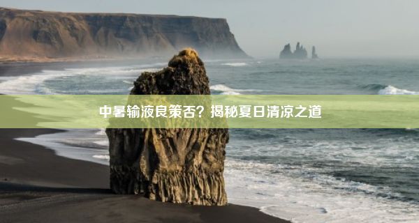 中暑输液良策否？揭秘夏日清凉之道