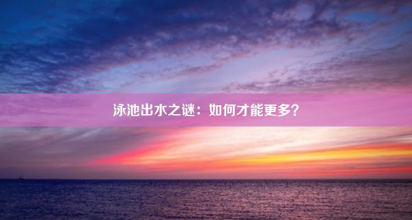 泳池出水之谜：如何才能更多？