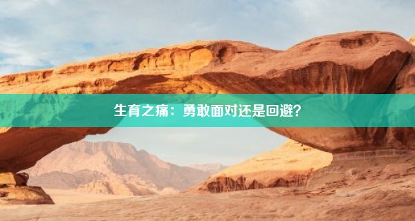 生育之痛：勇敢面对还是回避？