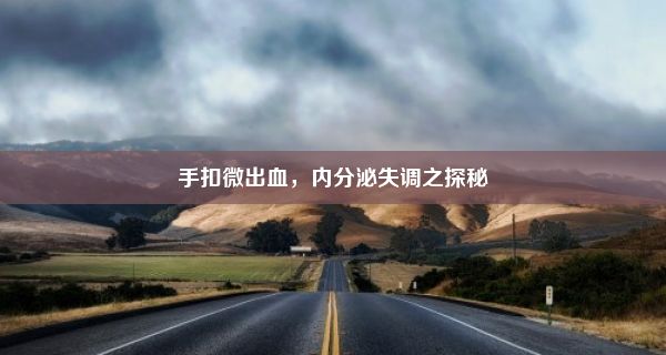 手扣微出血，内分泌失调之探秘