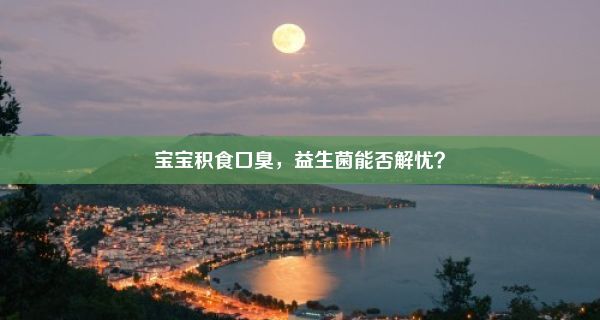 宝宝积食口臭，益生菌能否解忧？