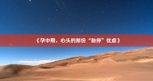 《孕中期，心头的那份“胎停”忧虑》