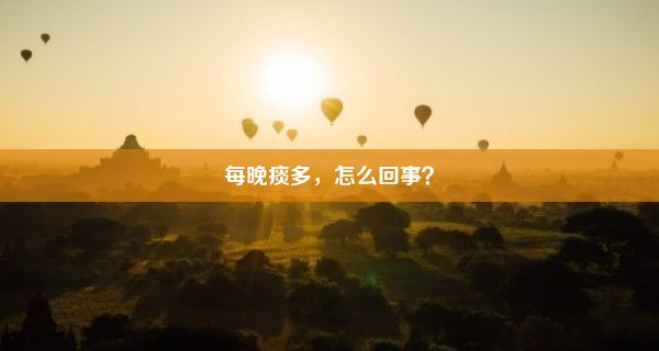 每晚痰多，怎么回事？