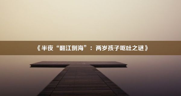 《半夜“翻江倒海”：两岁孩子呕吐之谜》