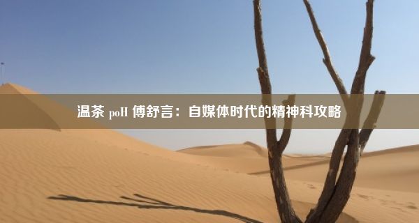 温茶 poH 傅舒言：自媒体时代的精神科攻略