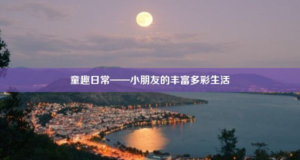 童趣日常——小朋友的丰富多彩生活