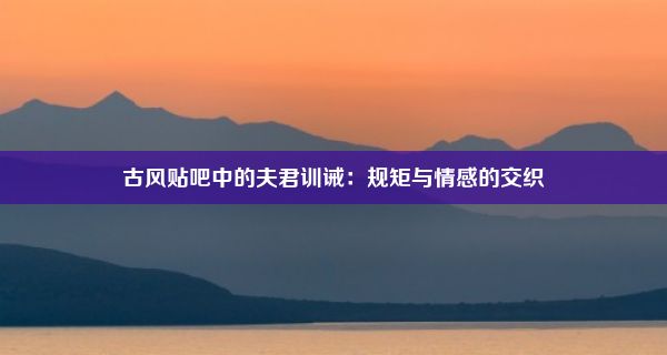 古风贴吧中的夫君训诫：规矩与情感的交织