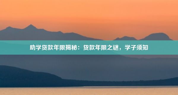 助学贷款年限揭秘：贷款年限之谜，学子须知