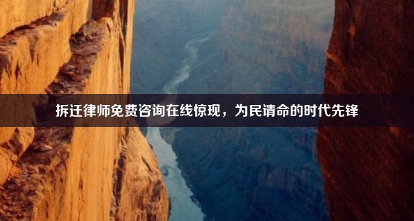 拆迁律师免费咨询在线惊现，为民请命的时代先锋