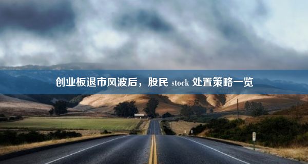 创业板退市风波后，股民 stock 处置策略一览