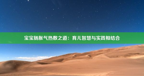 宝宝肠胀气热敷之道：育儿智慧与实践相结合