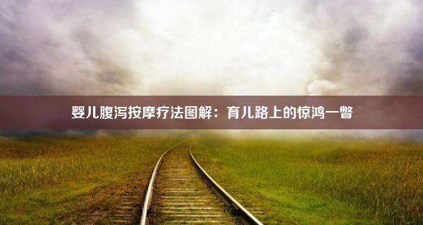 婴儿腹泻按摩疗法图解：育儿路上的惊鸿一瞥