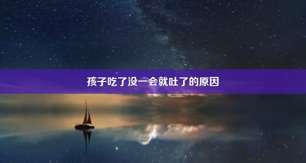 孩子吃了没一会就吐了的原因