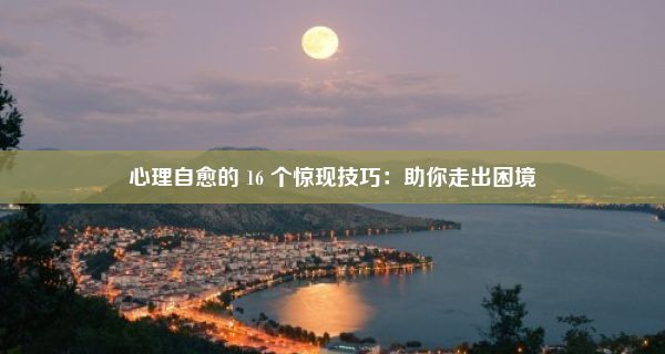 心理自愈的 16 个惊现技巧：助你走出困境