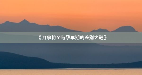 《月事将至与孕早期的差别之谜》