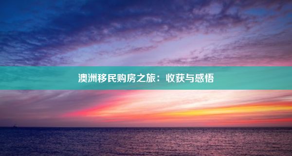 澳洲移民购房之旅：收获与感悟