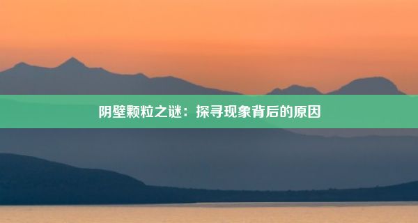 阴壁颗粒之谜：探寻现象背后的原因