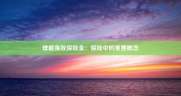 理解身故保险金：保险中的重要概念