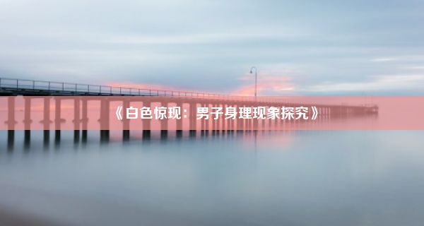 《白色惊现：男子身理现象探究》