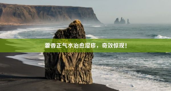 藿香正气水治愈湿疹，奇效惊现！