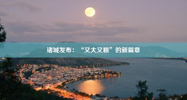 诸城发布：“又大又粗”的新篇章