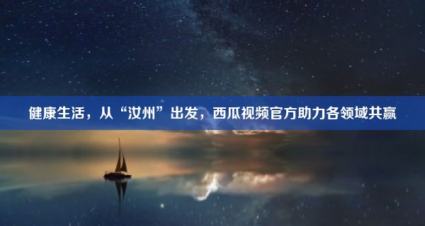 健康生活，从“汝州”出发，西瓜视频官方助力各领域共赢