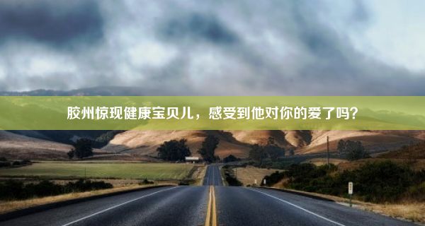 胶州惊现健康宝贝儿，感受到他对你的爱了吗？