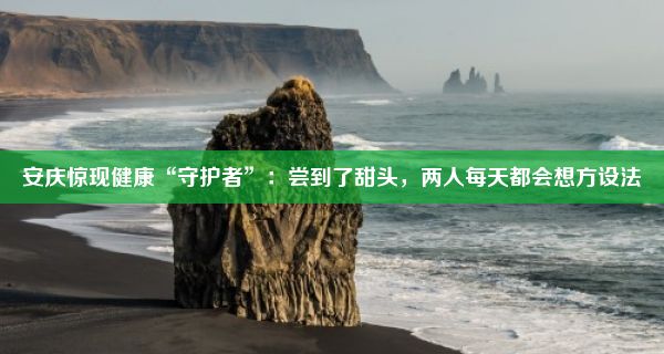 安庆惊现健康“守护者”：尝到了甜头，两人每天都会想方设法